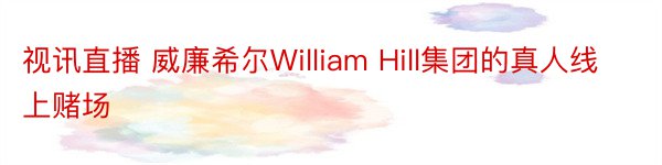 视讯直播 威廉希尔William Hill集团的真人线上赌场