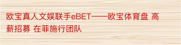 欧宝真人文娱联手eBET——欧宝体育盘 高薪招募 在菲施行团队