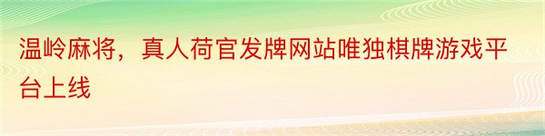 温岭麻将，真人荷官发牌网站唯独棋牌游戏平台上线