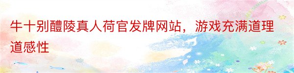 牛十别醴陵真人荷官发牌网站，游戏充满道理道感性