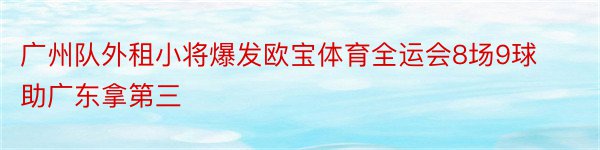 广州队外租小将爆发欧宝体育全运会8场9球助广东拿第三