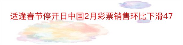 适逢春节停开日中国2月彩票销售环比下滑47