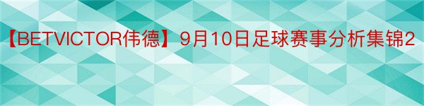 【BETVICTOR伟德】9月10日足球赛事分析集锦2