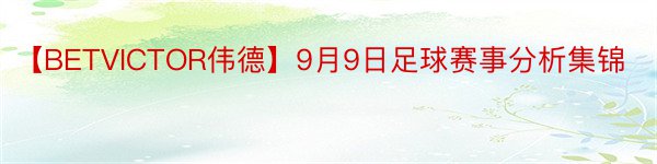 【BETVICTOR伟德】9月9日足球赛事分析集锦