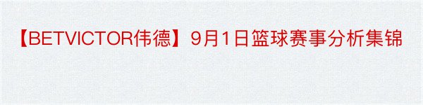 【BETVICTOR伟德】9月1日篮球赛事分析集锦