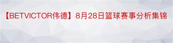 【BETVICTOR伟德】8月28日篮球赛事分析集锦