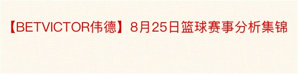 【BETVICTOR伟德】8月25日篮球赛事分析集锦