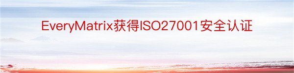 EveryMatrix获得ISO27001安全认证