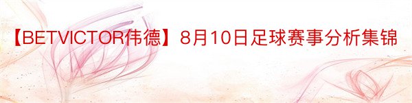 【BETVICTOR伟德】8月10日足球赛事分析集锦