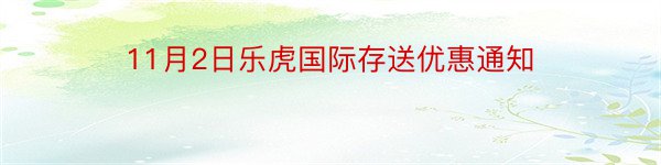 11月2日乐虎国际存送优惠通知